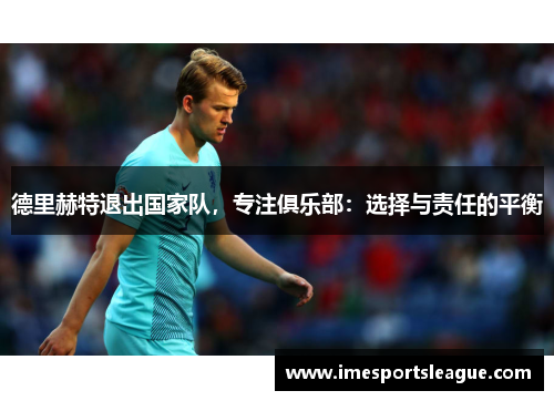 德里赫特退出国家队，专注俱乐部：选择与责任的平衡