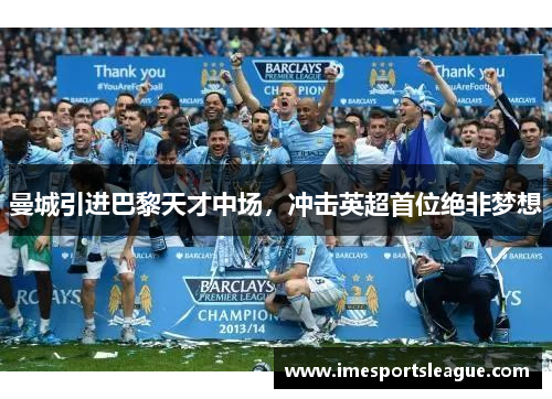 曼城引进巴黎天才中场，冲击英超首位绝非梦想