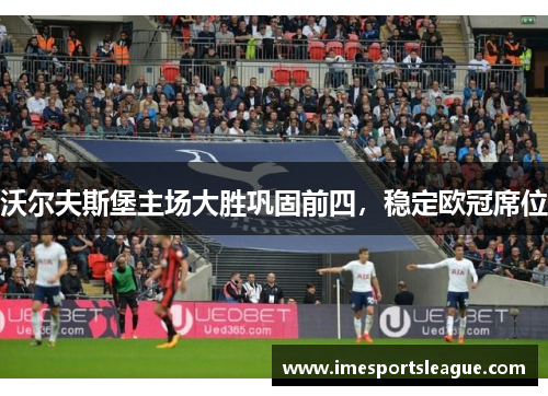 沃尔夫斯堡主场大胜巩固前四，稳定欧冠席位
